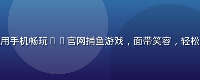 用户李先生在家中使用手机畅玩pg官网捕鱼游戏，面带笑容，轻松愉快的居家游戏氛围